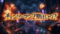 【2026最新】アニメ『チェンソーマン 刺客篇』はいつから？放送日・声優・配信情報まとめ