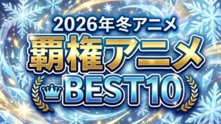 【2026冬アニメ】第1話を見て厳選！絶対に見るべき覇権候補おすすめランキングベスト10